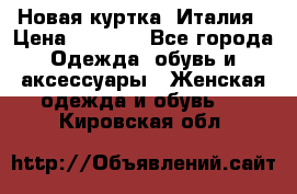 Новая куртка  Италия › Цена ­ 8 500 - Все города Одежда, обувь и аксессуары » Женская одежда и обувь   . Кировская обл.